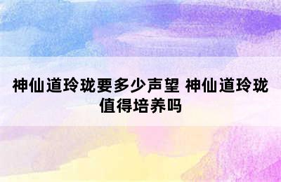 神仙道玲珑要多少声望 神仙道玲珑值得培养吗